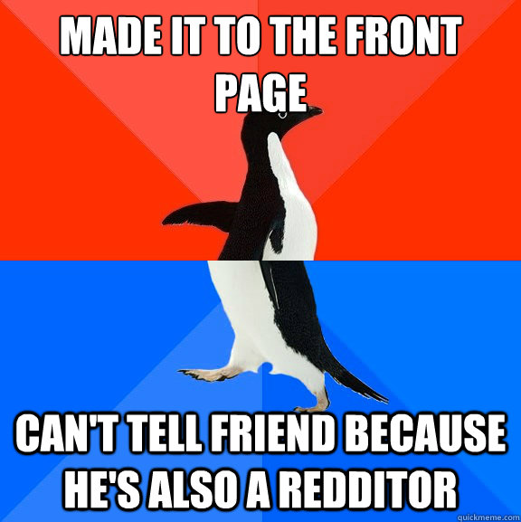 Made it to the front page can't tell friend because he's also a redditor  Socially Awesome Awkward Penguin