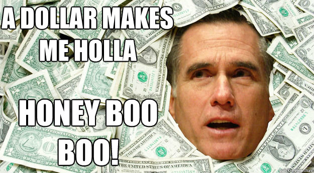 A dollar makes me Holla Honey Boo Boo!  Mitt Romney