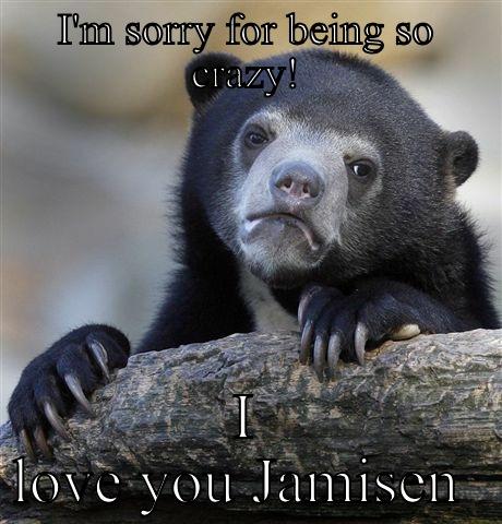 I'M SORRY FOR BEING SO CRAZY! I LOVE YOU JAMISEN  Confession Bear