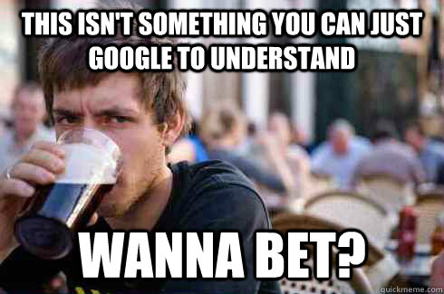 This isn't something you can just google to understand Wanna bet?  Lazy College Senior