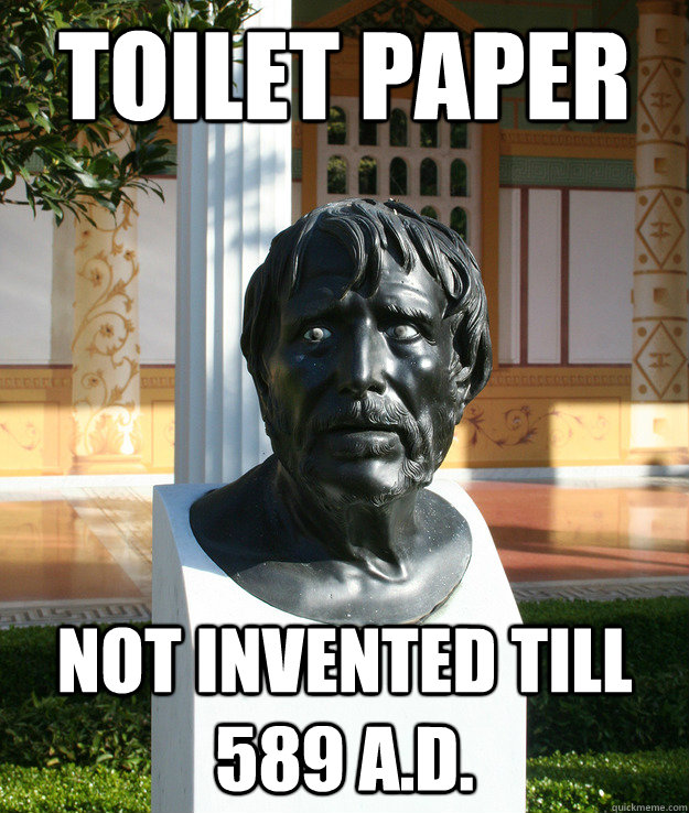 toilet paper not invented till 589 A.D.  