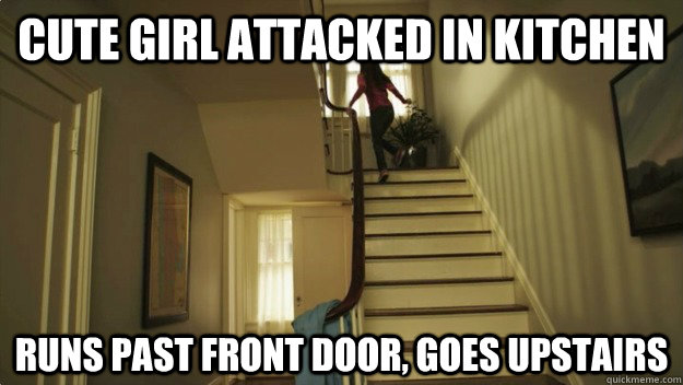 cute girl attacked in kitchen runs past front door, goes upstairs  horror movie logic