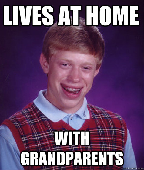 lives at home with grandparents - lives at home with grandparents  Bad Luck Brian