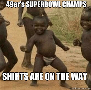 49er's SUPERBOWL CHAMPS SHIRTS ARE ON THE WAY - 49er's SUPERBOWL CHAMPS SHIRTS ARE ON THE WAY  African Success Kid