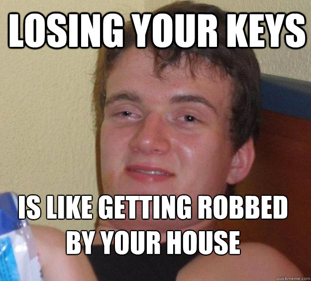 Losing your keys Is like getting robbed by your house
 - Losing your keys Is like getting robbed by your house
  10 Guy