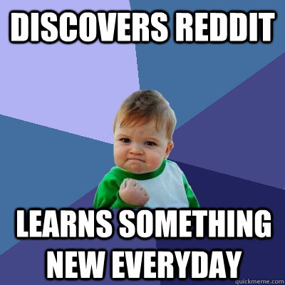 Discovers reddit Learns something new everyday  Success Kid