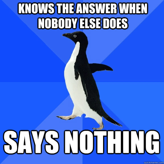 knows the answer when nobody else does says nothing  Socially Awkward Penguin