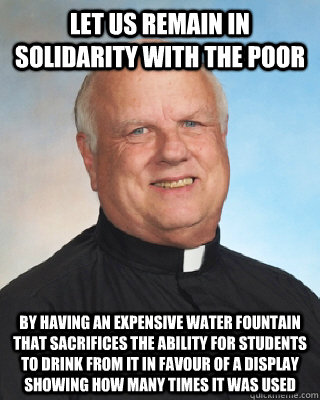 Let us remain in solidarity with the poor By having an expensive water fountain that sacrifices the ability for students to drink from it in favour of a display showing how many times it was used - Let us remain in solidarity with the poor By having an expensive water fountain that sacrifices the ability for students to drink from it in favour of a display showing how many times it was used  Integrity Sheridan