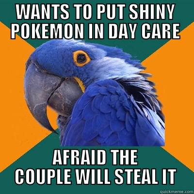 WANTS TO PUT SHINY POKEMON IN DAY CARE AFRAID THE COUPLE WILL STEAL IT Paranoid Parrot