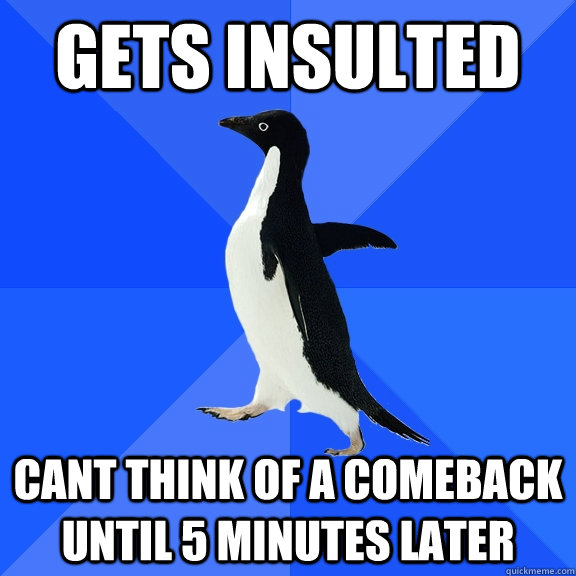 gets insulted cant think of a comeback until 5 minutes later  Socially Awkward Penguin