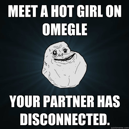 Meet a hot girl on omegle your partner has disconnected.  Forever Alone