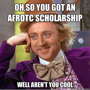 Oh,so you got an AFROTC scholarship well aren't you cool  Condescending Wonka