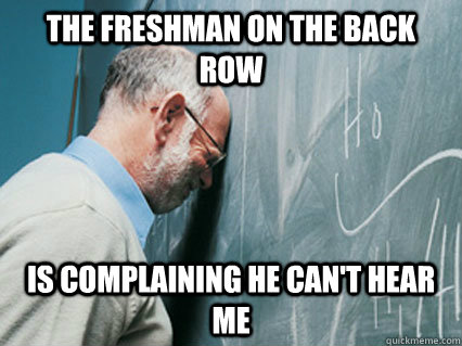 The freshman on the back row is complaining he can't hear me - The freshman on the back row is complaining he can't hear me  Misc