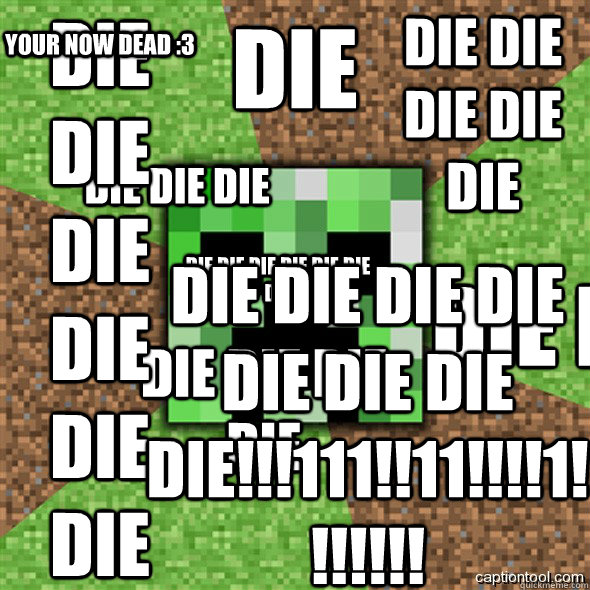die  die die die die die die die die die die die die die die die die die die die die die die die die die die die die die die die die die die die!!!111!!11!!!!1!!!!!!! your now dead :3  Minecraft Creeper