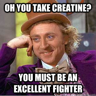 oh you take creatine? you must be an excellent fighter  Creepy Wonka