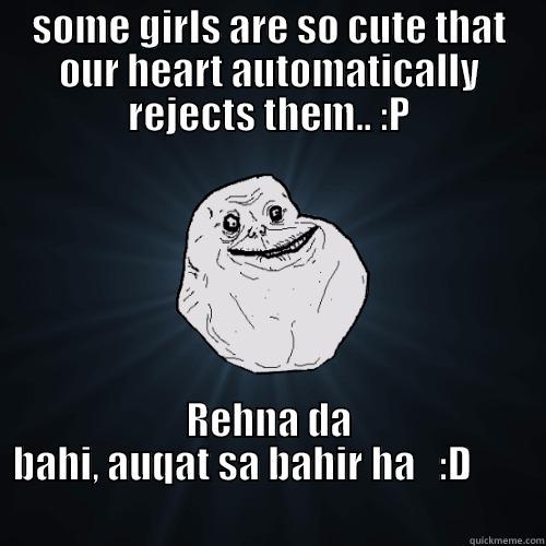 SOME GIRLS ARE SO CUTE THAT OUR HEART AUTOMATICALLY REJECTS THEM.. :P REHNA DA BAHI, AUQAT SA BAHIR HA   :D                                                                              Forever Alone