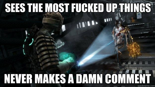 Sees the most fucked up things Never makes a damn comment  