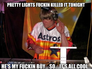 Pretty Lights fuckin killed it tonight he's my fuckin boy... so... it's all cool... - Pretty Lights fuckin killed it tonight he's my fuckin boy... so... it's all cool...  WYLLYS