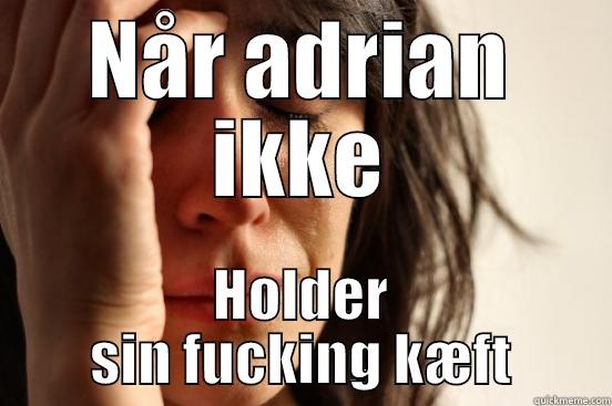 NÅR ADRIAN IKKE HOLDER SIN FUCKING KÆFT First World Problems