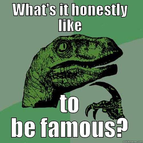 WHAT’S IT HONESTLY LIKE TO BE FAMOUS? Philosoraptor