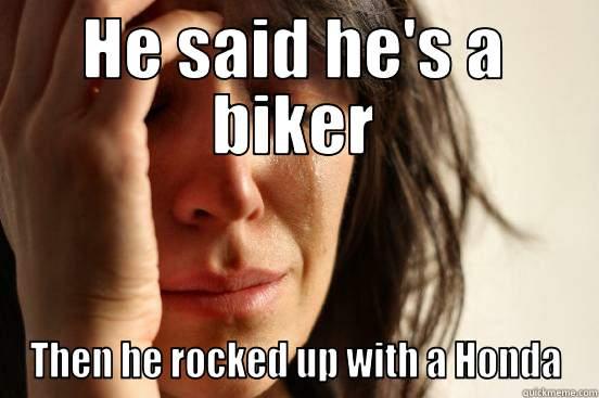 HE SAID HE'S A BIKER THEN HE ROCKED UP WITH A HONDA First World Problems