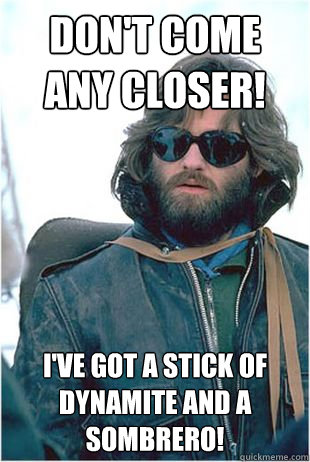 Don't come any closer! I've got a stick of dynamite and a sombrero!  Kurt Russell Sombrero