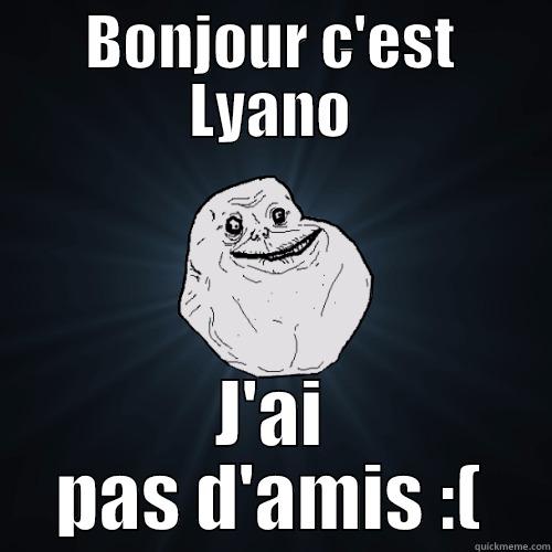 BONJOUR C'EST LYANO J'AI PAS D'AMIS :( Forever Alone