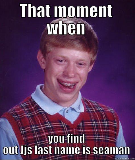 THAT MOMENT WHEN YOU FIND OUT JJS LAST NAME IS SEAMAN Bad Luck Brian