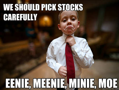 We should pick stocks carefully Eenie, meenie, minie, moe  Financial Advisor Kid