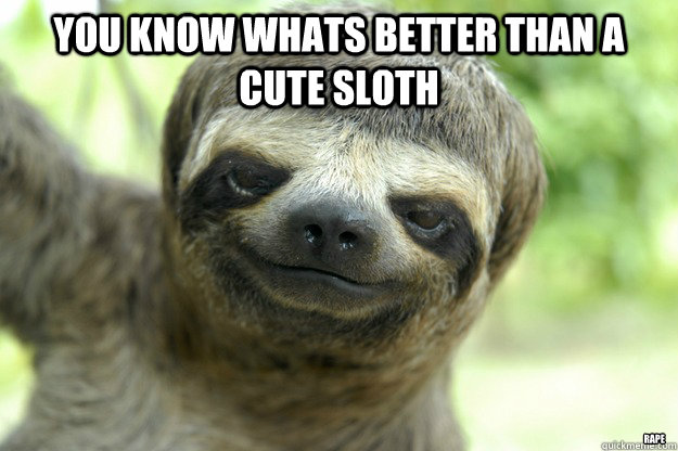 you know whats better than a cute sloth rape - you know whats better than a cute sloth rape  Trees Sloth