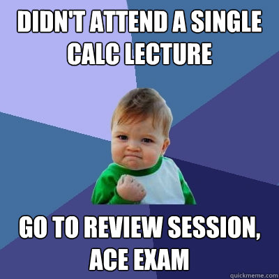 Didn't attend a single calc lecture go to review session, ace exam  Success Kid