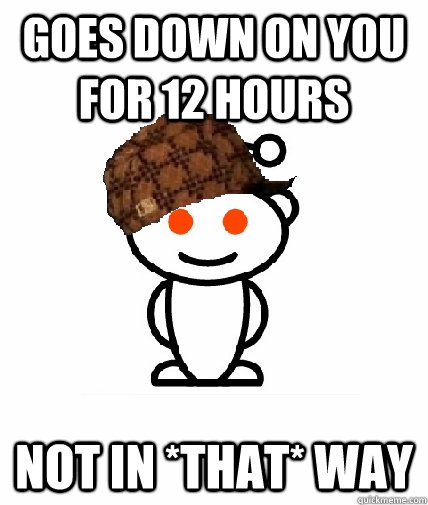 Goes down on you for 12 hours not in *that* way  Scumbag Reddit