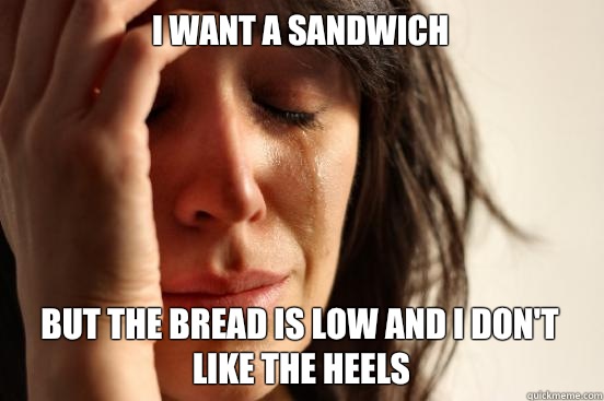 I want a sandwich But the bread is low and I don't like the heels   First World Problems