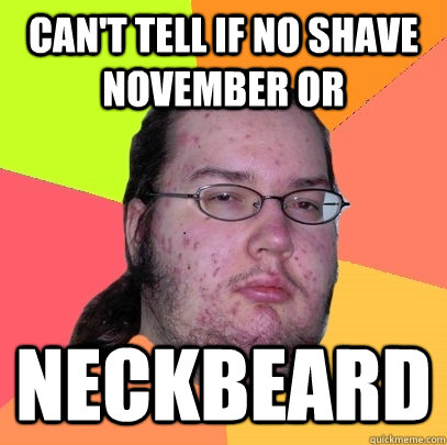 Can't tell if no shave november or neckbeard - Can't tell if no shave november or neckbeard  Butthurt