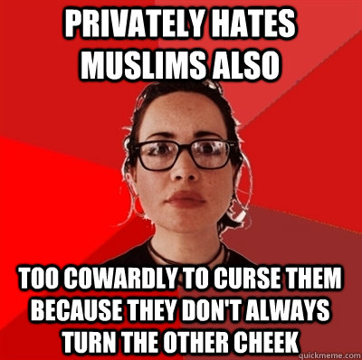privately hates muslims also too cowardly to curse them because they don't always turn the other cheek - privately hates muslims also too cowardly to curse them because they don't always turn the other cheek  Liberal Douche Garofalo