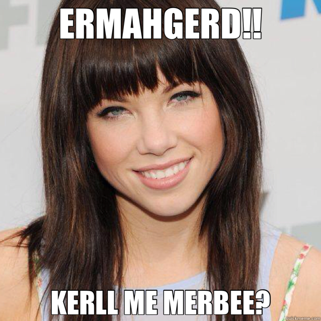 ERMAHGERD!! KERLL ME MERBEE?  call me maybe