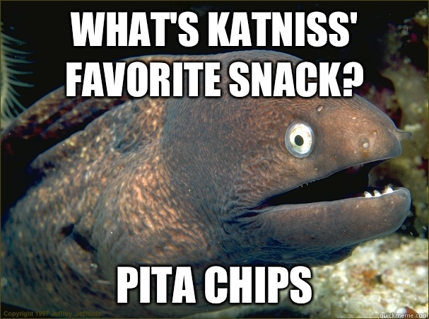 What's katniss' favorite snack? Pita chips - What's katniss' favorite snack? Pita chips  Bad Joke Eel