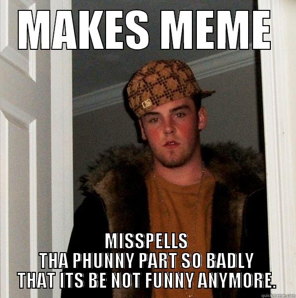 MAKES MEME MISSPELLS THA PHUNNY PART SO BADLY THAT ITS BE NOT FUNNY ANYMORE. Scumbag Steve