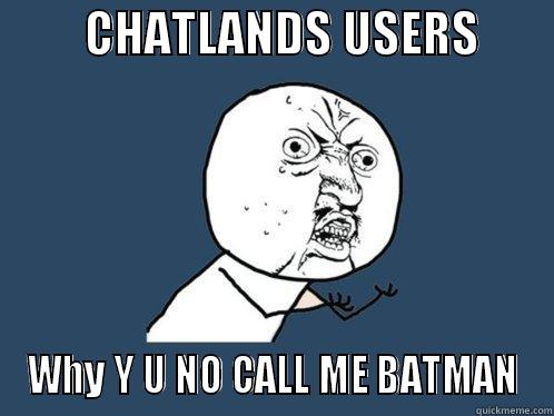         CHATLANDS USERS        WHY Y U NO CALL ME BATMAN Y U No