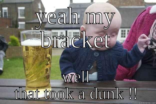 YEAH MY BRACKET WELL THAT TOOK A DUNK !! drunk baby