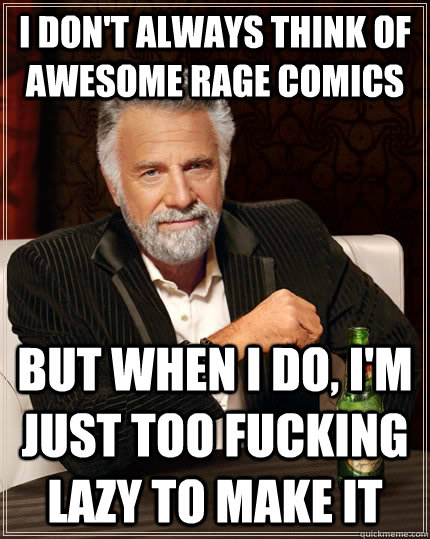 i don't always think of awesome rage comics but when i do, i'm just too fucking lazy to make it  The Most Interesting Man In The World