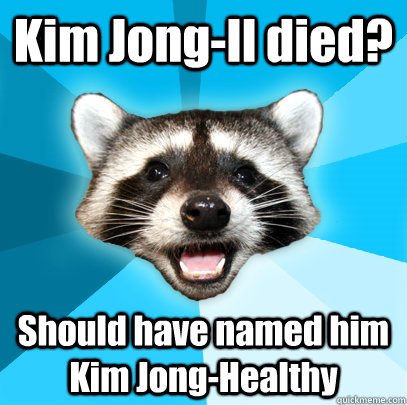 Kim Jong-Il died? Should have named him Kim Jong-Healthy  Lame Pun Coon