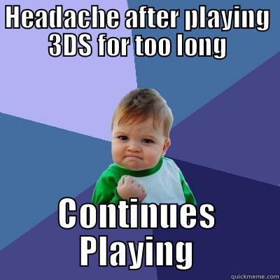 HEADACHE AFTER PLAYING 3DS FOR TOO LONG CONTINUES PLAYING Success Kid