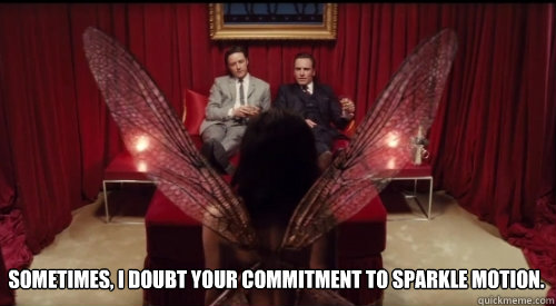 sometimes, i doubt your commitment to sparkle motion. - sometimes, i doubt your commitment to sparkle motion.  Look at your life, look at your choices