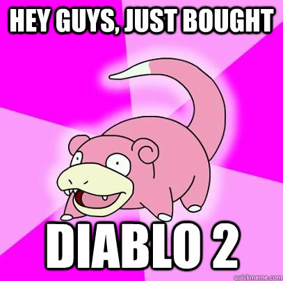 hey guys, just bought diablo 2  Slowpoke