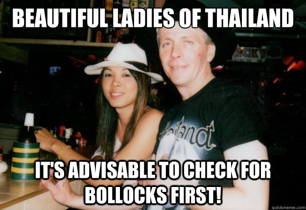beautiful ladies of thailand it's advisable to check for bollocks first!  Lovely Ladyboy