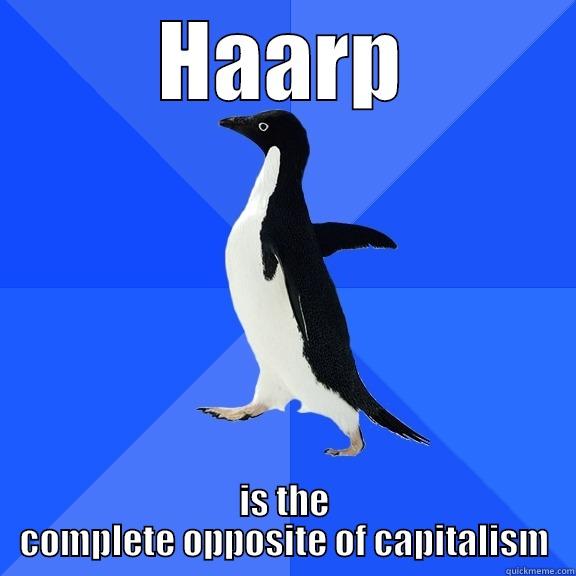 HAARP IS THE COMPLETE OPPOSITE OF CAPITALISM Socially Awkward Penguin