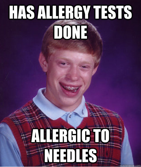 Has allergy tests done allergic to needles  Bad Luck Brian