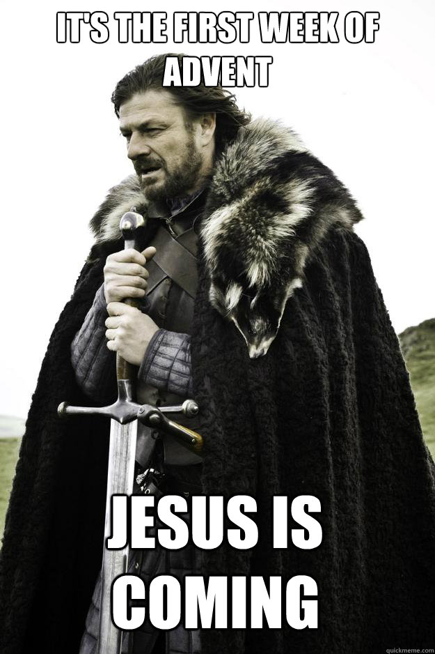 It's the first week of advent Jesus is Coming   Winter is coming