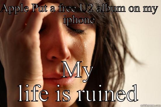 Free U2 Album - APPLE PUT A FREE U2 ALBUM ON MY IPHONE MY LIFE IS RUINED First World Problems